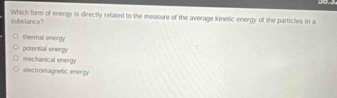 which form of energy is directly related to the measure of the average kinetic energy of the particles in a substance?\nthermal energy\npotential energy\nmechanical energy\nelectromagnetic energy