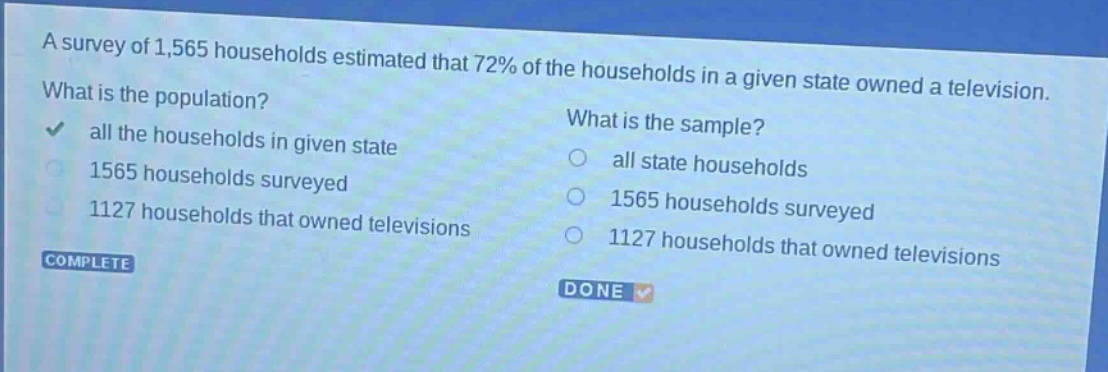 a survey of 1,565 households estimated that 72% of the households in a given state owned a television. what is the population? all the households in given state 1565 households surveyed 1127 households that owned televisions what is the sample? all state households 1565 households surveyed 1127 households that owned televisions