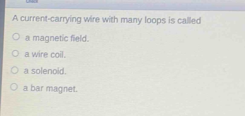 a current - carrying wire with many loops is called\na magnetic field.\na wire coil.\na solenoid.\na bar magnet.