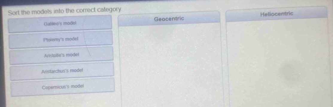 sort the models into the correct category\ngalileos model\nptolemys model\naristotles model\naristarchuss model\ncopernicuss model\ngeocentric\nheliocentric