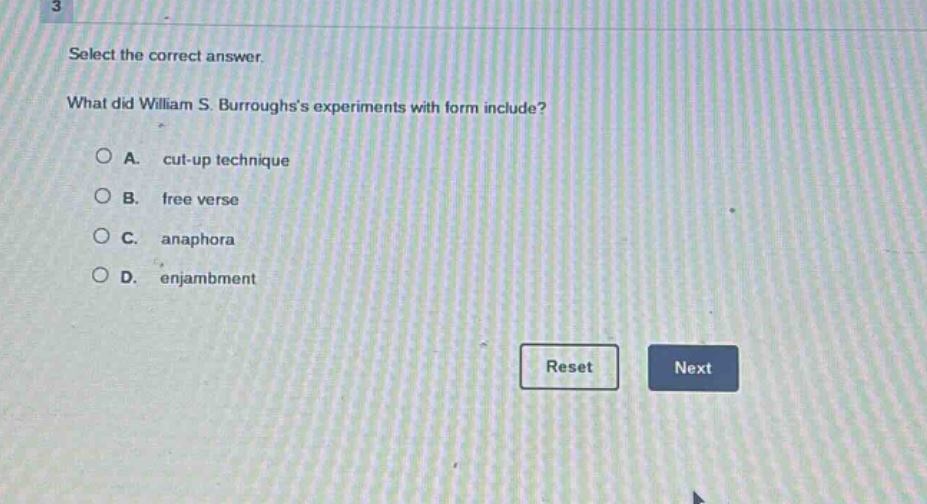 select the correct answer.\nwhat did william s. burroughss experiments with form include?\na. cut - up technique\nb. free verse\nc. anaphora\nd. enjambment