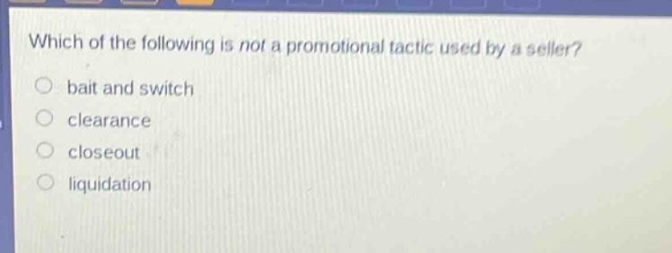 which of the following is not a promotional tactic used by a seller?\nbait and switch\nclearance\ncloseout\nliquidation