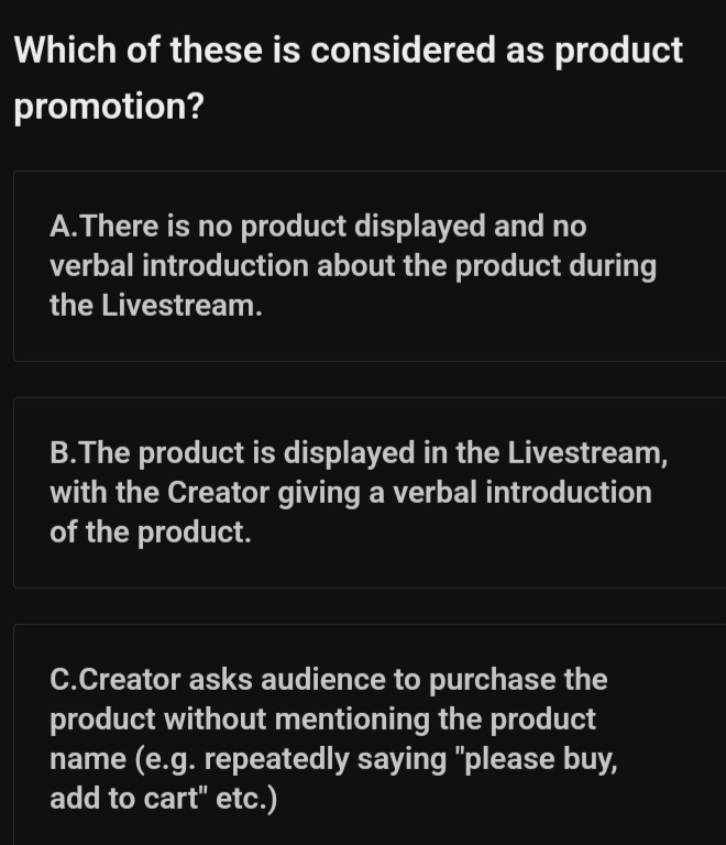 which of these is considered as product promotion?\na.there is no product displayed and no verbal introduction about the product during the livestream.\nb.the product is displayed in the livestream, with the creator giving a verbal introduction of the product.\nc.creator asks audience to purchase the product without mentioning the product name (e.g. repeatedly saying \please buy, add to cart\ etc.)