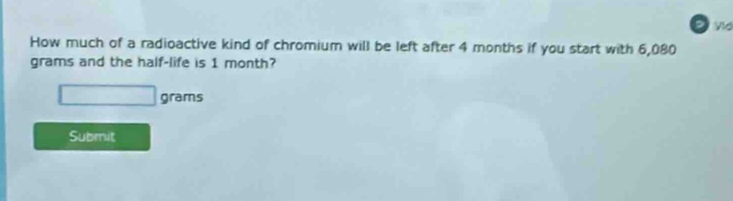 how much of a radioactive kind of chromium will be left after 4 months if you start with 6,080 grams and the half - life is 1 month? grams