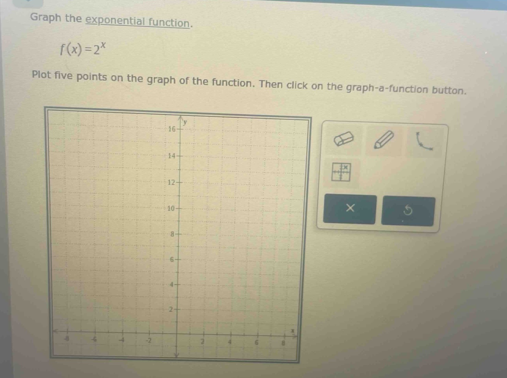graph the exponential function.\n$f(x)=2^{x}$\nplot five points on the graph of the function. then click on the graph - a - function button.