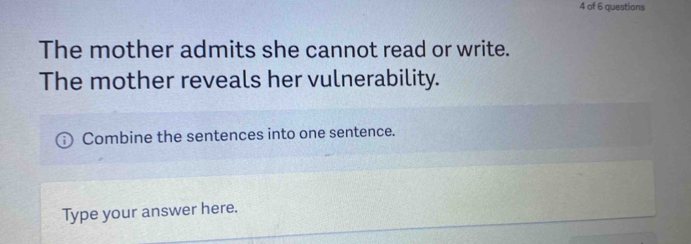 the mother admits she cannot read or write. the mother reveals her vulnerability. combine the sentences into one sentence. type your answer here.
