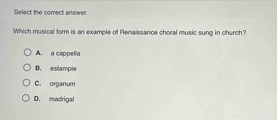 select the correct answer. which musical form is an example of renaissance choral music sung in church? a. a cappella b. estampie c. organum d. madrigal