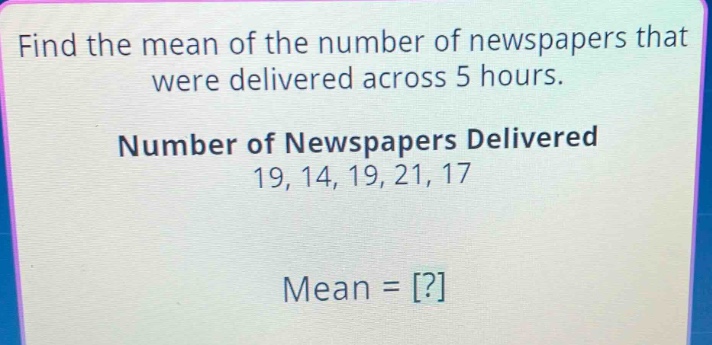 find the mean of the number of newspapers that were delivered across 5 hours. number of newspapers delivered 19, 14, 19, 21, 17 mean = ?