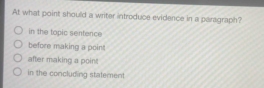at what point should a writer introduce evidence in a paragraph?\no in the topic sentence\no before making a point\no after making a point\no in the concluding statement