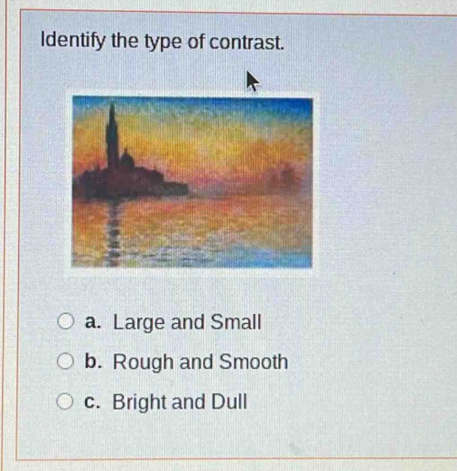 identify the type of contrast.\na. large and small\nb. rough and smooth\nc. bright and dull