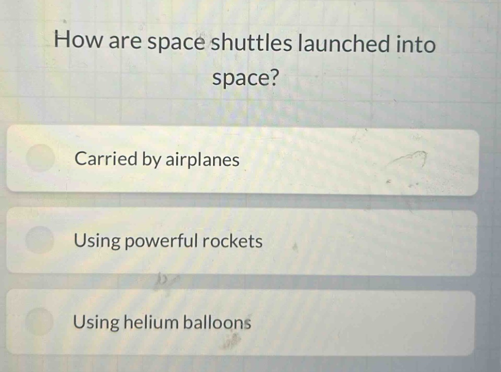 how are space shuttles launched into space?\ncarried by airplanes\nusing powerful rockets\nusing helium balloons
