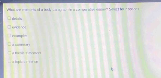 what are elements of a body paragraph in a comparative essay? select four options.\ndetails\nevidence\nexamples\na summary\na thesis statement\na topic sentence