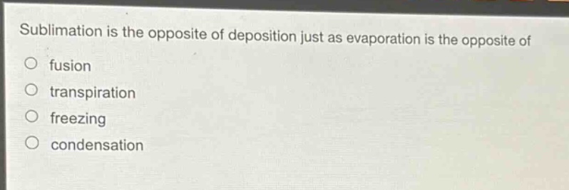 sublimation is the opposite of deposition just as evaporation is the opposite of\nfusion\ntranspiration\nfreezing\ncondensation
