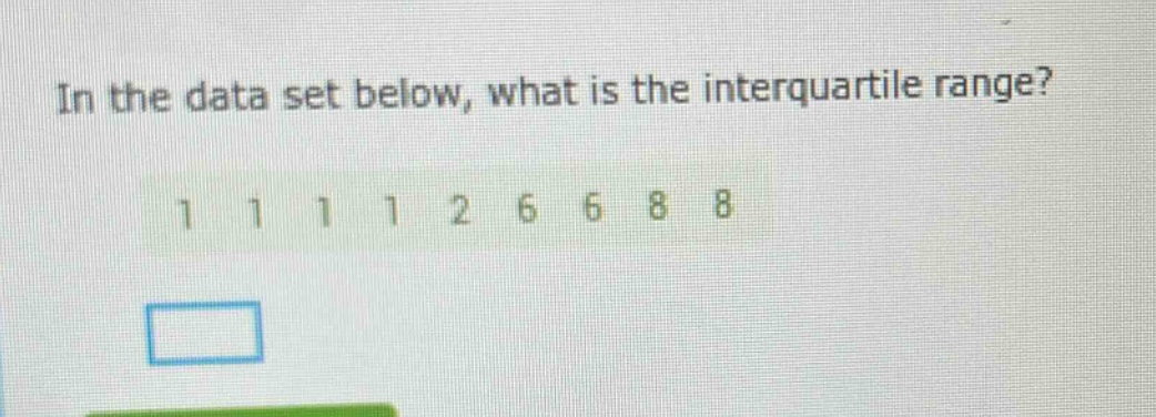 in the data set below, what is the interquartile range? 1 1 1 1 2 6 6 8 8