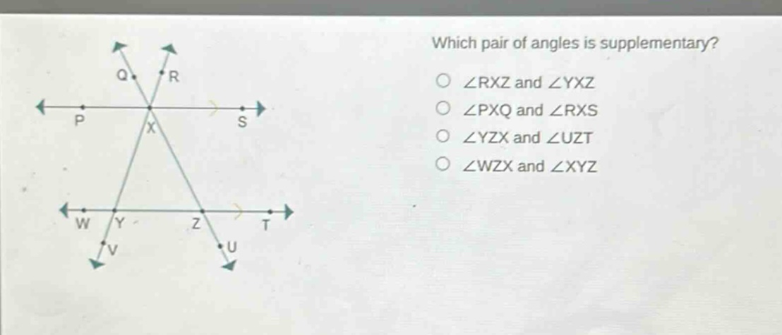 which pair of angles is supplementary?\n∠rxz and ∠yxz\n∠pxq and ∠rxs\n∠yzx and ∠uzt\n∠wzx and ∠xyz