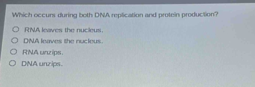 which occurs during both dna replication and protein production?\nrna leaves the nucleus.\ndna leaves the nucleus.\nrna unzips.\ndna unzips.