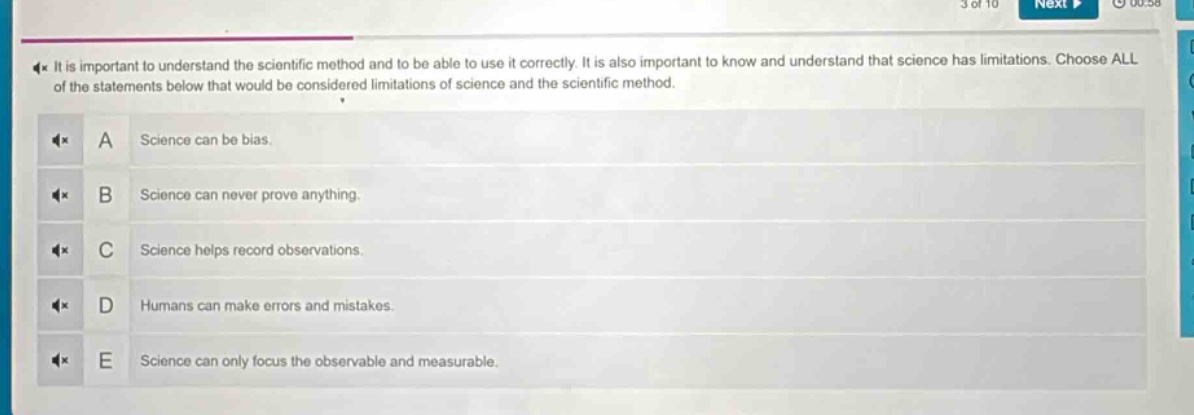 it is important to understand the scientific method and to be able to use it correctly. it is also important to know and understand that science has limitations. choose all of the statements below that would be considered limitations of science and the scientific method.\na science can be bias.\nb science can never prove anything.\nc science helps record observations.\nd humans can make errors and mistakes.\ne science can only focus the observable and measurable.