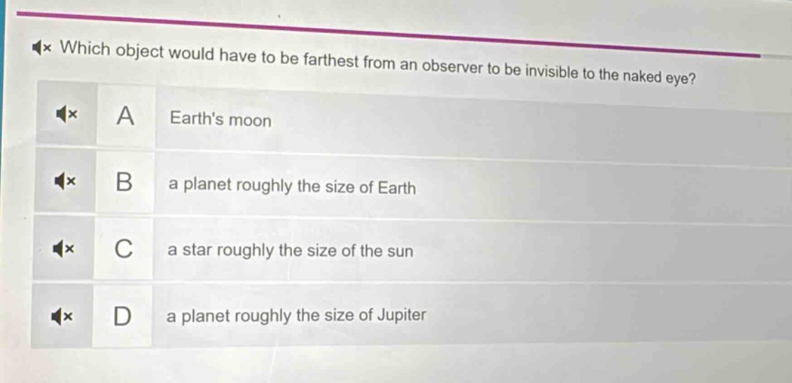 which object would have to be farthest from an observer to be invisible to the naked eye? a earths moon b a planet roughly the size of earth c a star roughly the size of the sun d a planet roughly the size of jupiter