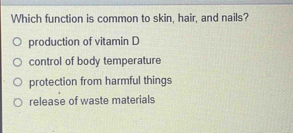 which function is common to skin, hair, and nails?\nproduction of vitamin d\ncontrol of body temperature\nprotection from harmful things\nrelease of waste materials