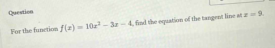 for the function $f(x)=10x^{2}-3x - 4$, find the equation of the tangent line at $x = 9$.