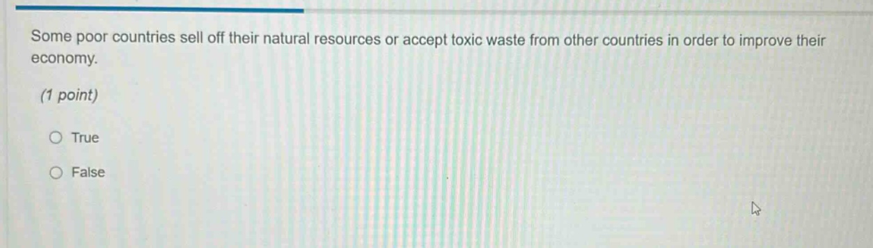 some poor countries sell off their natural resources or accept toxic waste from other countries in order to improve their economy. (1 point) true false