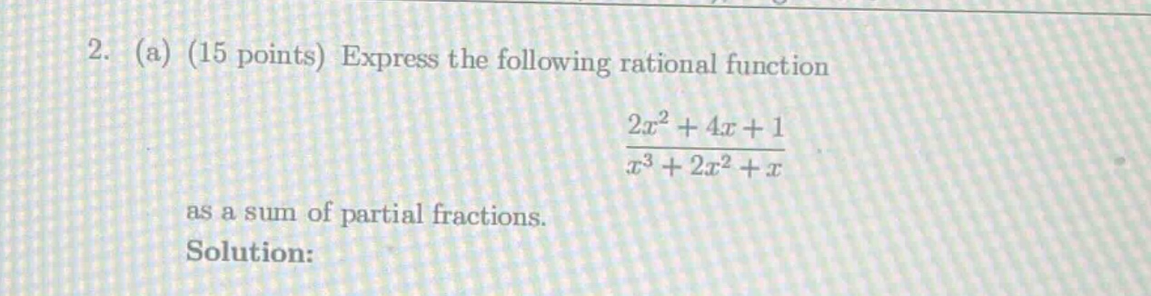 2. (a) (15 points) express the following rational function $\frac{2x^{2}+4x + 1}{x^{3}+2x^{2}+x}$ as a sum of partial fractions. solution: