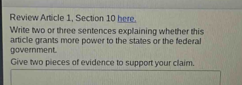 review article 1, section 10 here. write two or three sentences explaining whether this article grants more power to the states or the federal government. give two pieces of evidence to support your claim.