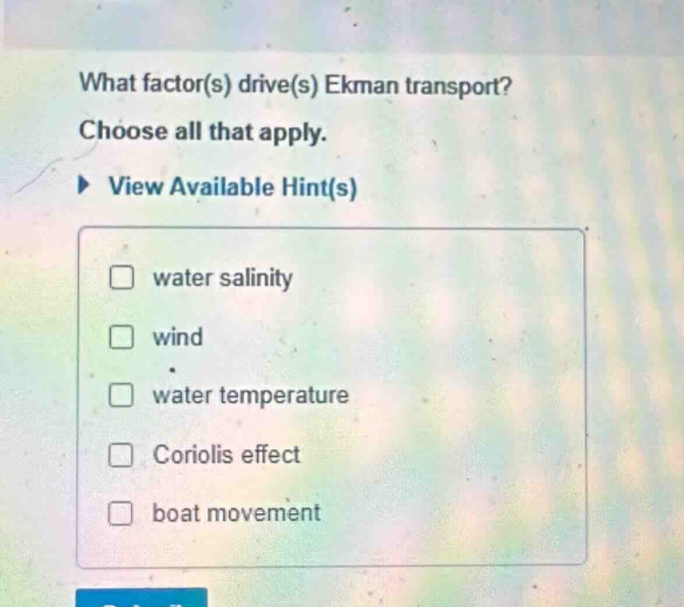 what factor(s) drive(s) ekman transport? choose all that apply. view available hint(s) water salinity wind water temperature coriolis effect boat movement