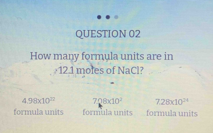 question 02\nhow many formula units are in 12.1 moles of nacl?\n4.98x10²² formula units\n7.08x10² formula units\n7.28x10²⁴ formula units