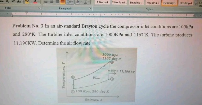 problem no. 3 in an air - standard brayton cycle the compressor inlet conditions are 100kpa and 280°k. the turbine inlet conditions are 1000kpa and 1167°k. the turbine produces 11,190kw. determine the air flow rate.