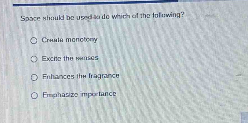 space should be used to do which of the following?\n○ create monotony\n○ excite the senses\n○ enhances the fragrance\n○ emphasize importance