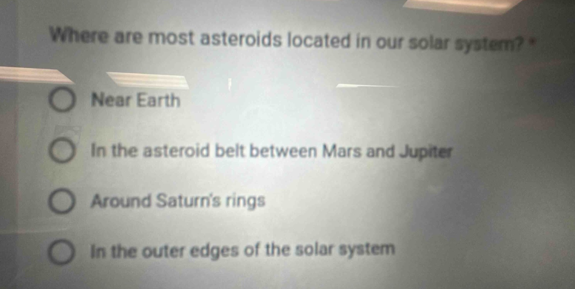 where are most asteroids located in our solar system? *\nnear earth\nin the asteroid belt between mars and jupiter\naround saturns rings\nin the outer edges of the solar system