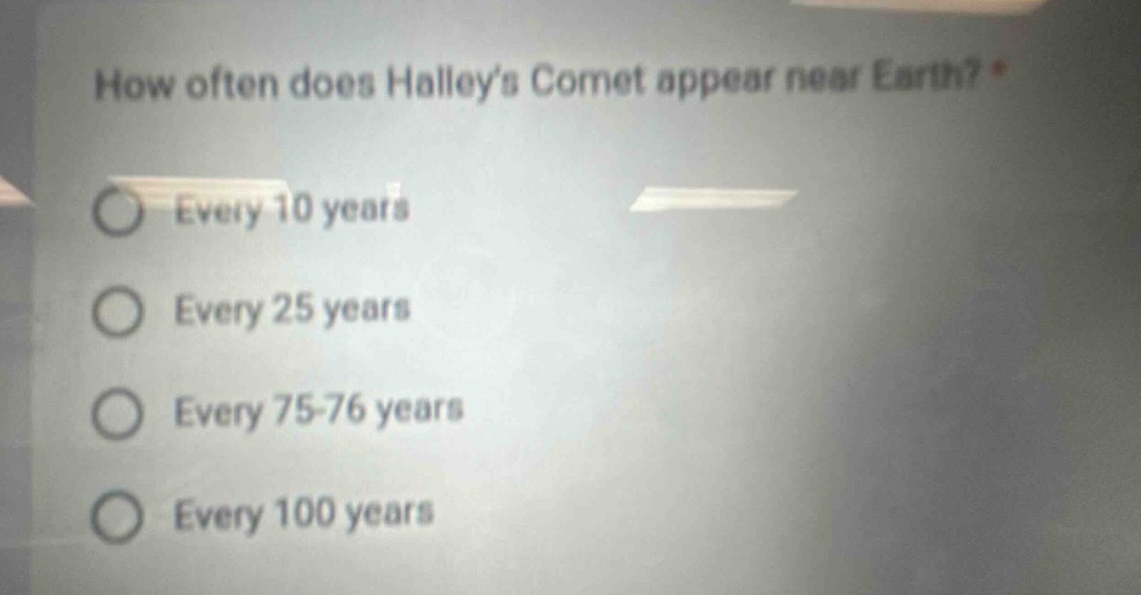 how often does halleys comet appear near earth? *\nevery 10 years\nevery 25 years\nevery 75 - 76 years\nevery 100 years