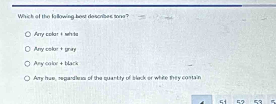 which of the following best describes tone?\no any color + white\no any color + gray\no any color + black\no any hue, regardless of the quantity of black or white they contain