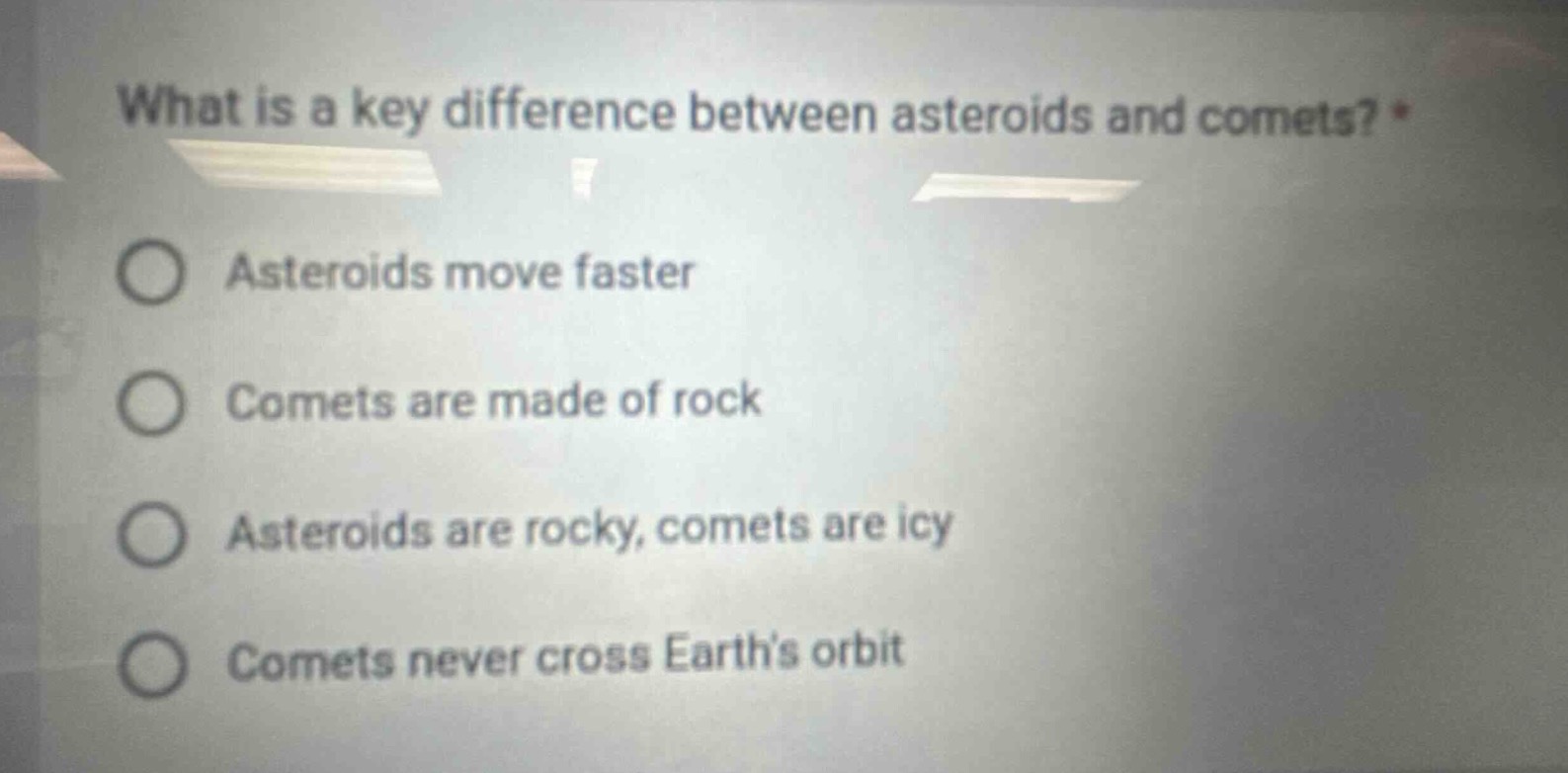 what is a key difference between asteroids and comets? *\nasteroids move faster\ncomets are made of rock\nasteroids are rocky, comets are icy\ncomets never cross earths orbit