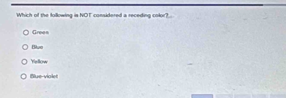 which of the following is not considered a receding color?\n○ green\n○ blue\n○ yellow\n○ blue - violet