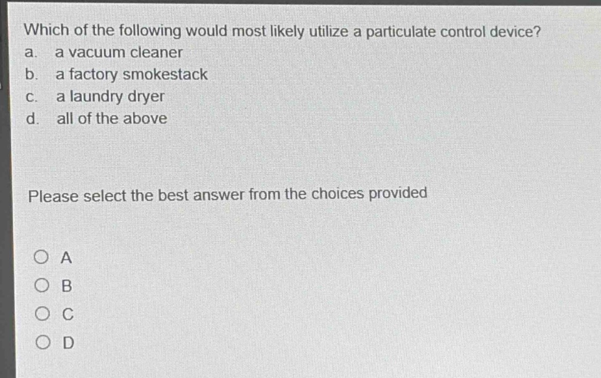 which of the following would most likely utilize a particulate control device? a. a vacuum cleaner b. a factory smokestack c. a laundry dryer d. all of the above please select the best answer from the choices provided