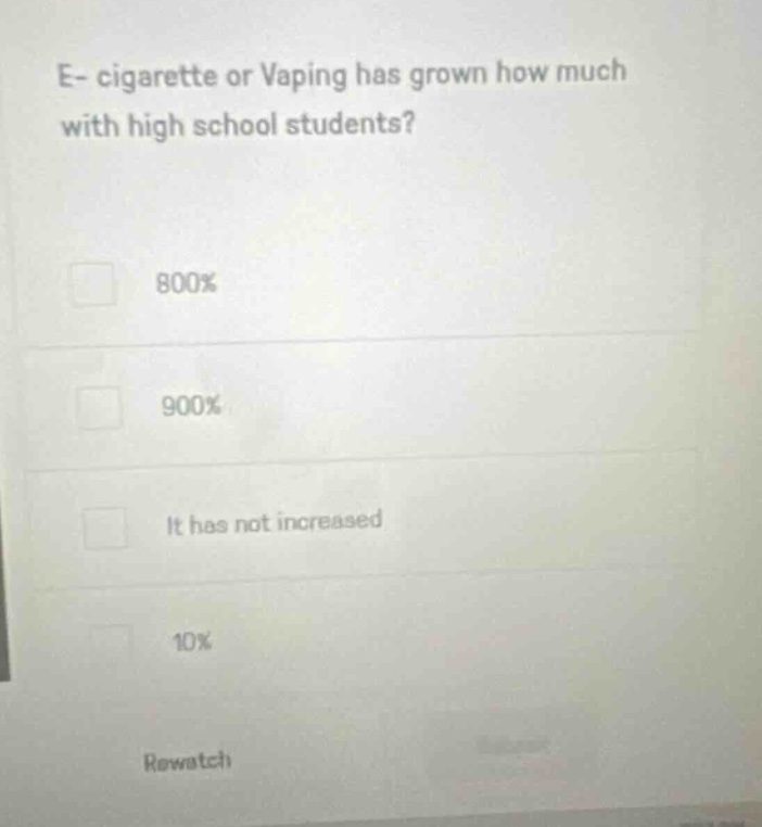 e - cigarette or vaping has grown how much with high school students?\n800%\n900%\nit has not increased\n10%\nrewatch