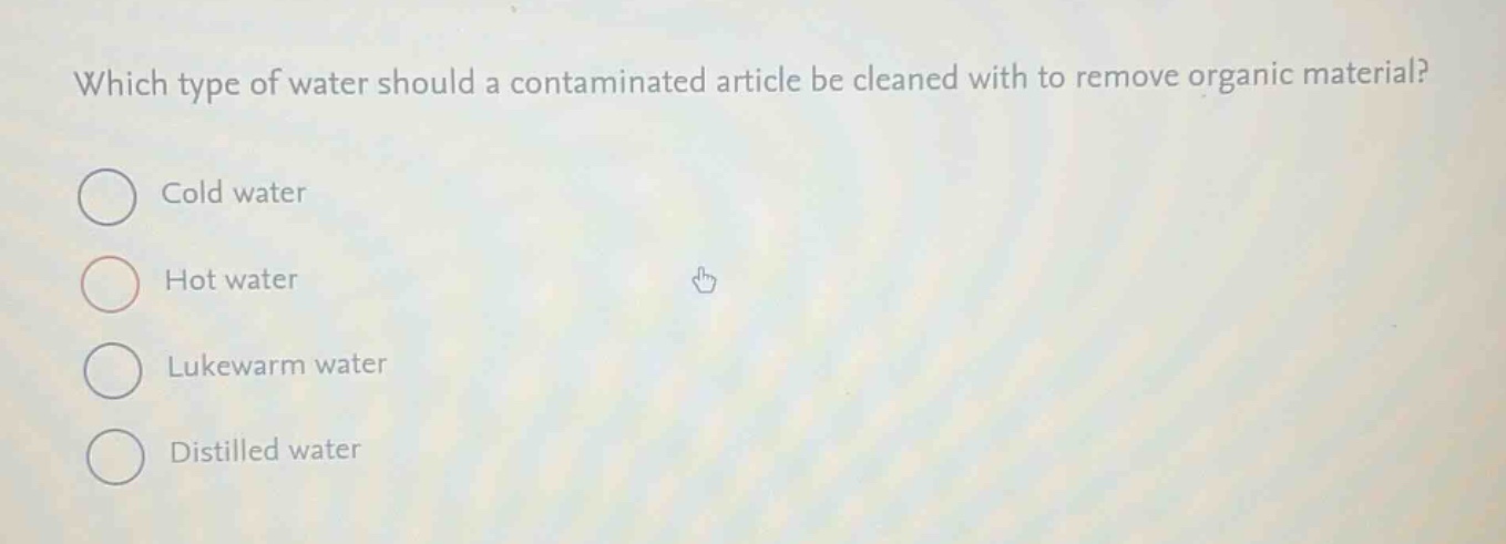 which type of water should a contaminated article be cleaned with to remove organic material?\ncold water\nhot water\nlukewarm water\ndistilled water