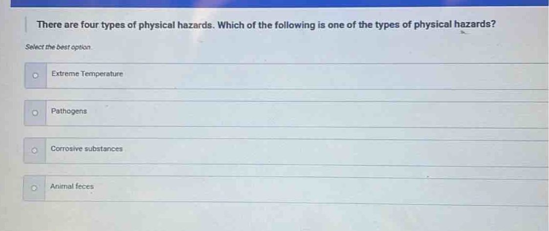 there are four types of physical hazards. which of the following is one of the types of physical hazards? select the best option. extreme temperature pathogens corrosive substances animal feces