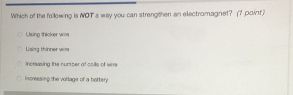 which of the following is not a way you can strengthen an electromagnet? (1 point)\nusing thicker wire\nusing thinner wire\nincreasing the number of coils of wire\nincreasing the voltage of a battery