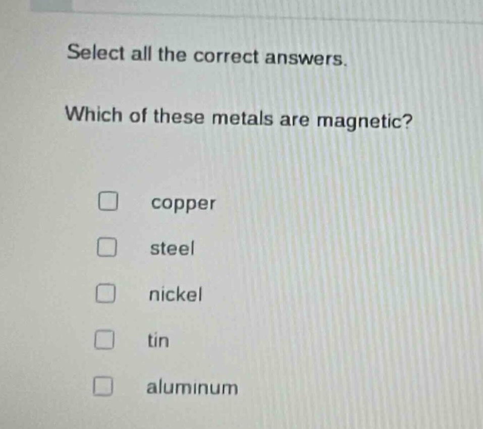 select all the correct answers. which of these metals are magnetic? copper steel nickel tin aluminum