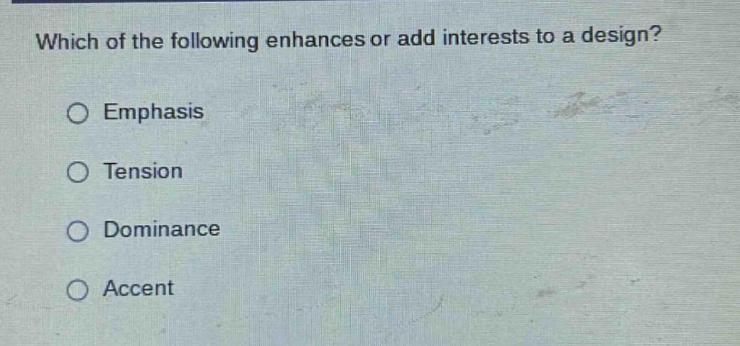 which of the following enhances or add interests to a design?\n○ emphasis\n○ tension\n○ dominance\n○ accent
