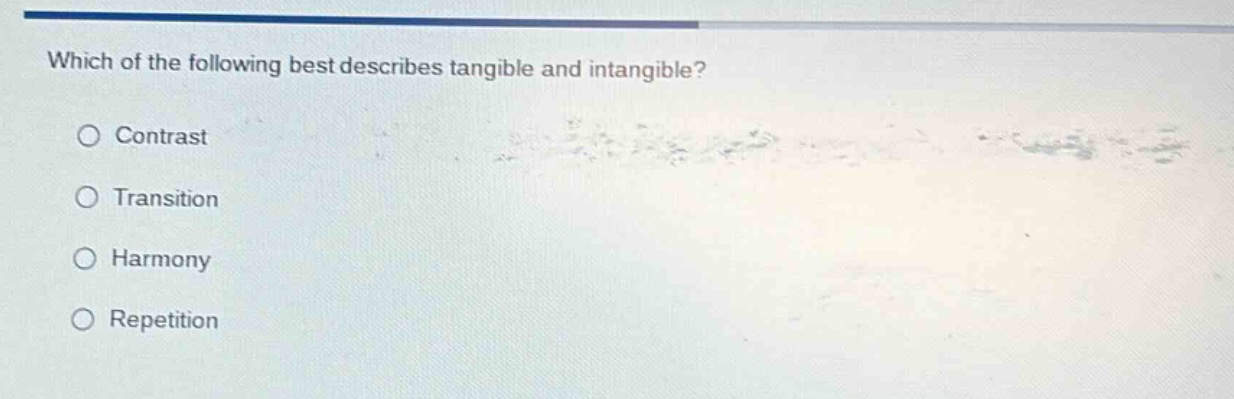 which of the following best describes tangible and intangible?\n○ contrast\n○ transition\n○ harmony\n○ repetition