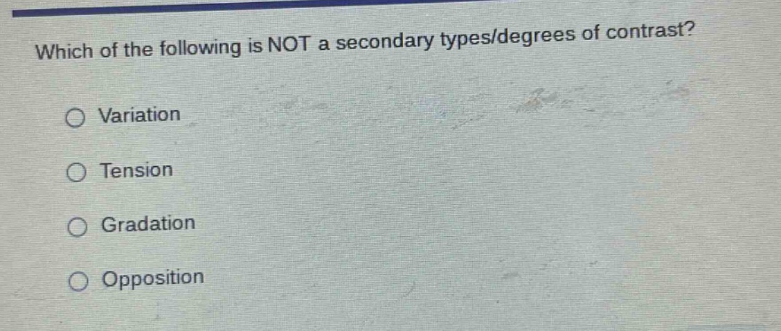 which of the following is not a secondary types/degrees of contrast?\n○ variation\n○ tension\n○ gradation\n○ opposition