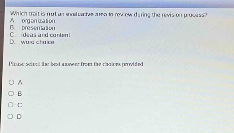which trait is not an evaluative area to review during the revision process? a. organization b. presentation c. ideas and content d. word choice please select the best answer from the choices provided
