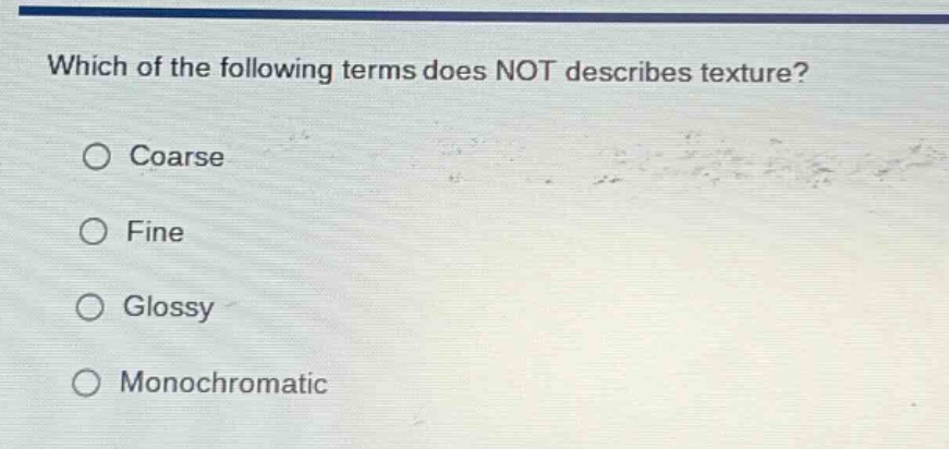 which of the following terms does not describes texture?\n○ coarse\n○ fine\n○ glossy\n○ monochromatic