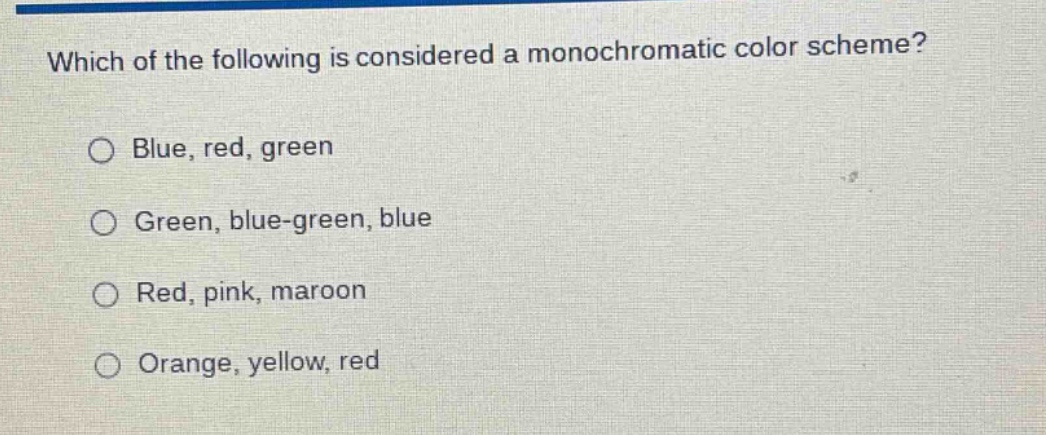 which of the following is considered a monochromatic color scheme?\n○ blue, red, green\n○ green, blue - green, blue\n○ red, pink, maroon\n○ orange, yellow, red