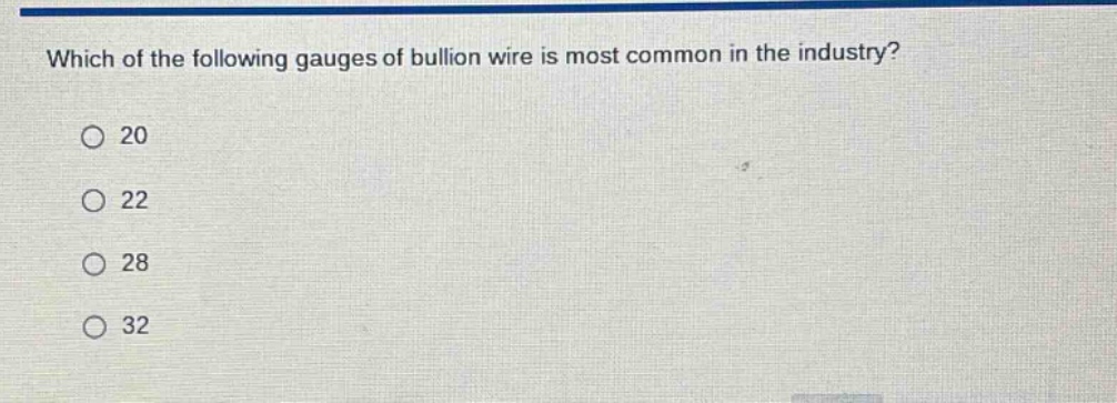 which of the following gauges of bullion wire is most common in the industry?\n○ 20\n○ 22\n○ 28\n○ 32
