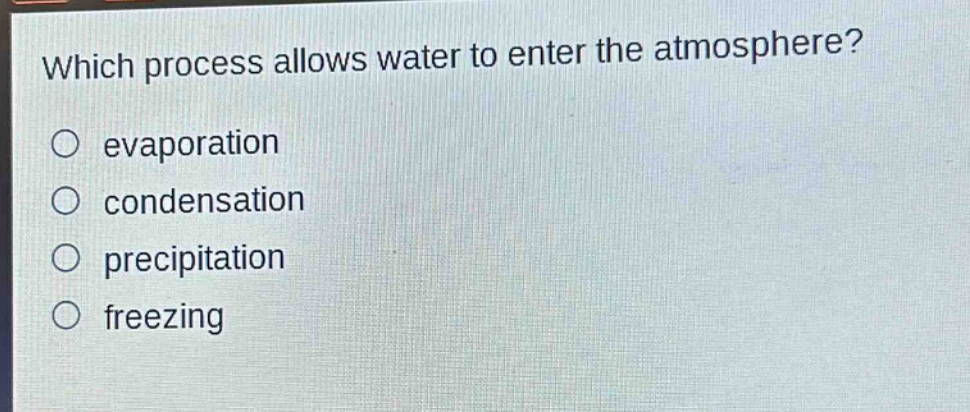 which process allows water to enter the atmosphere?\no evaporation\no condensation\no precipitation\no freezing